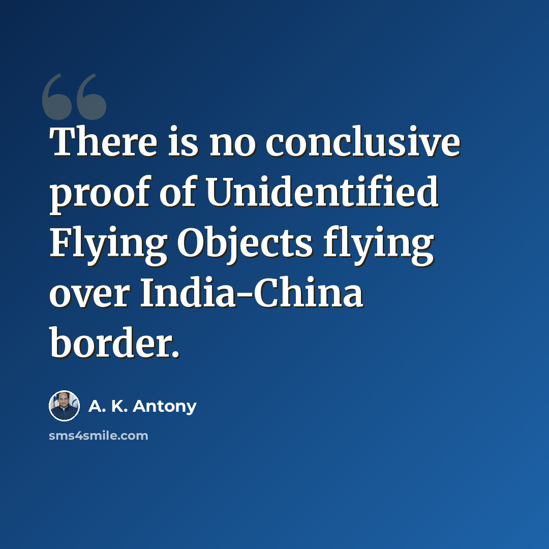 “There is no conclusive proof of Unidentified Flying Objects flying over India-China border.” quote by A. K. Antony