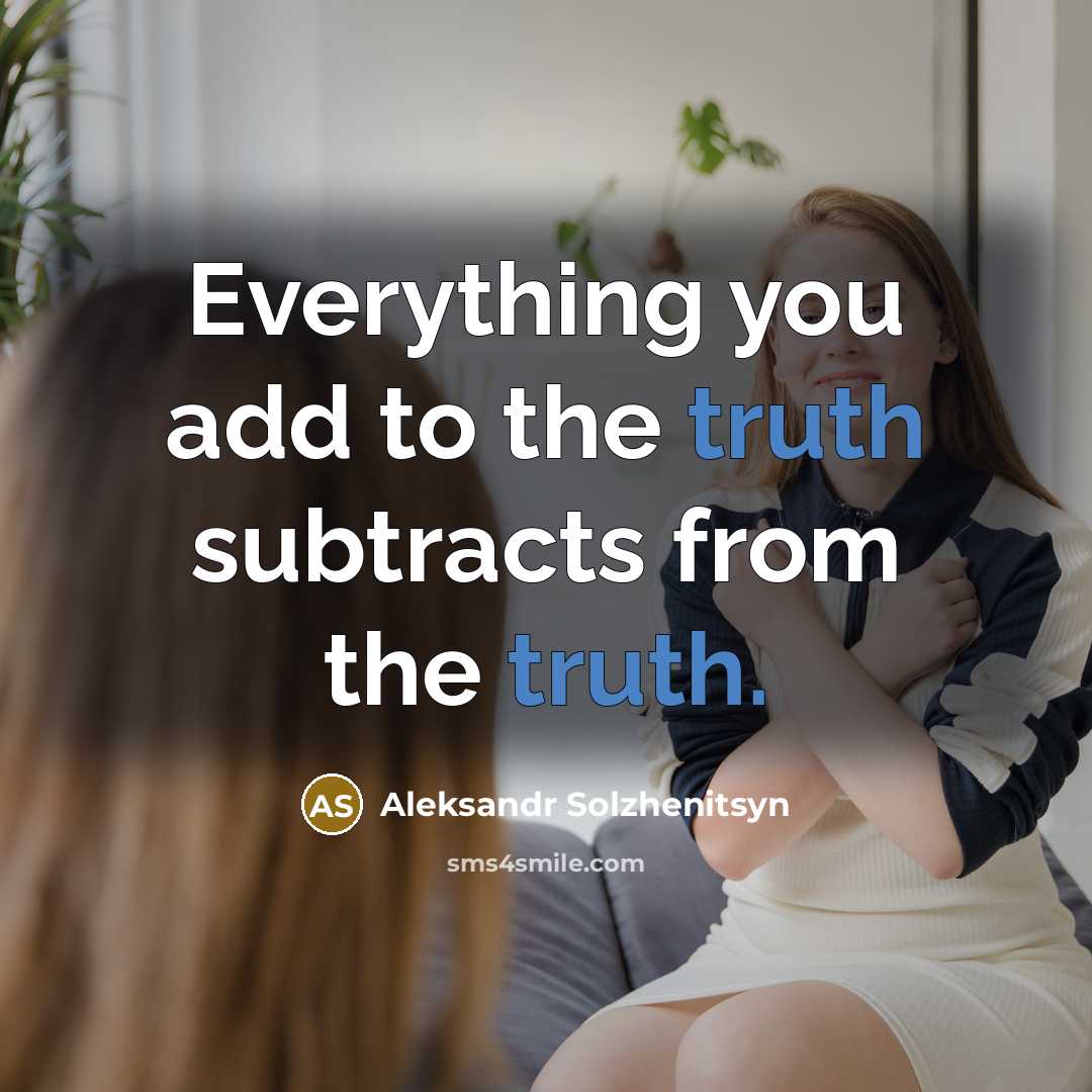 “Everything you add to the truth subtracts from the truth.” quote by Aleksandr Solzhenitsyn