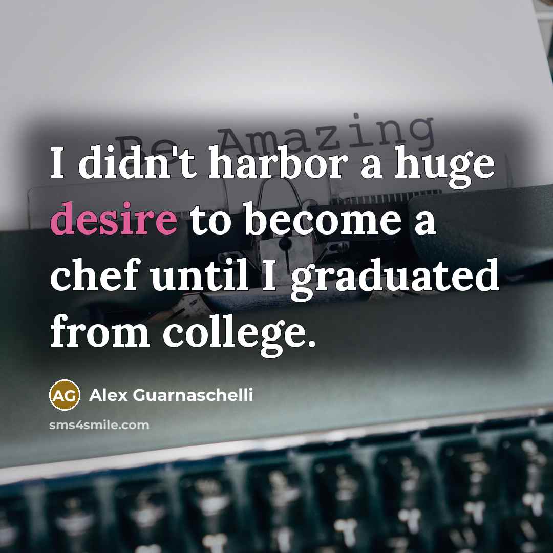 “I didn't harbor a huge desire to become a chef until I graduated from college.” quote by Alex Guarnaschelli