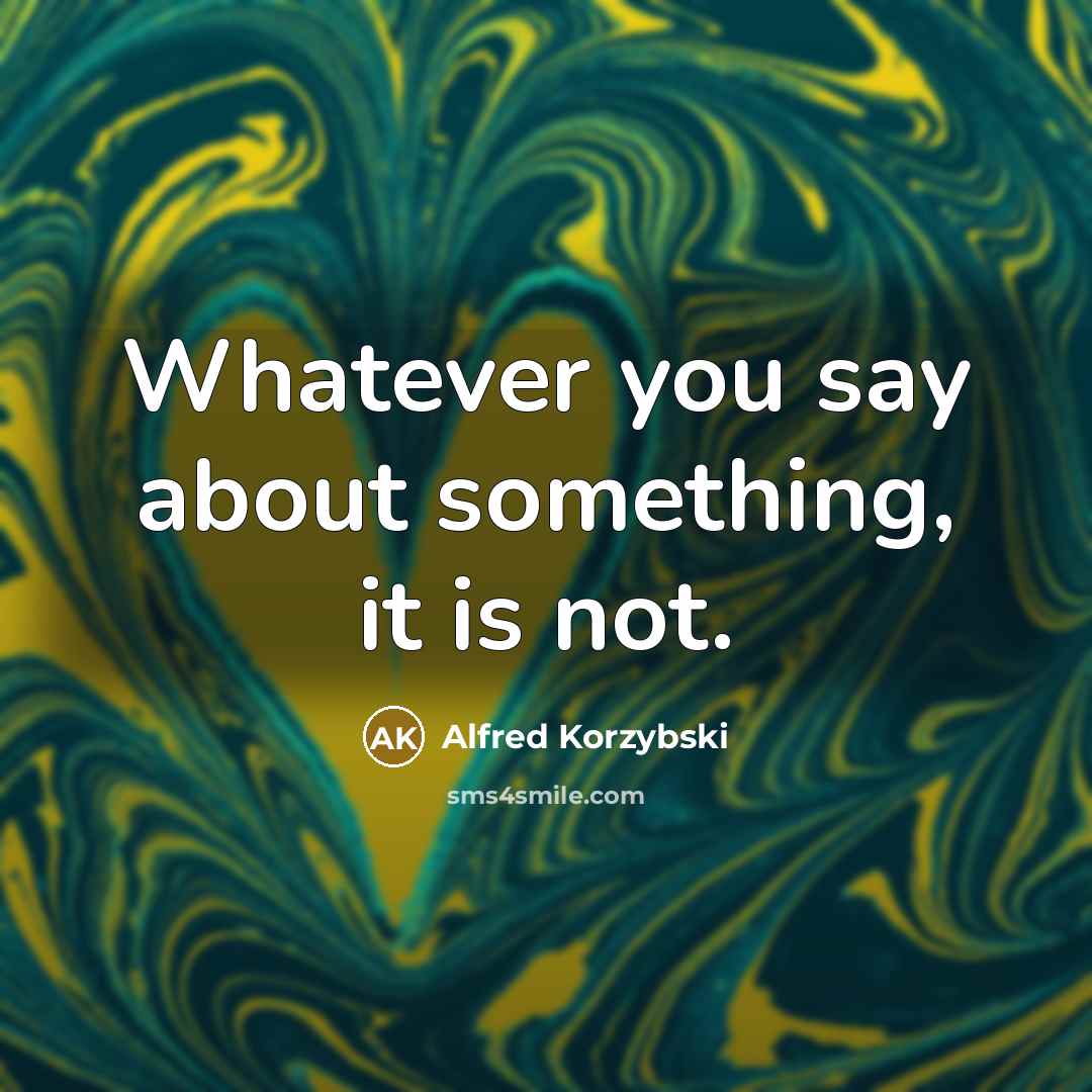 “Whatever you say about something, it is not.” quote by Alfred Korzybski