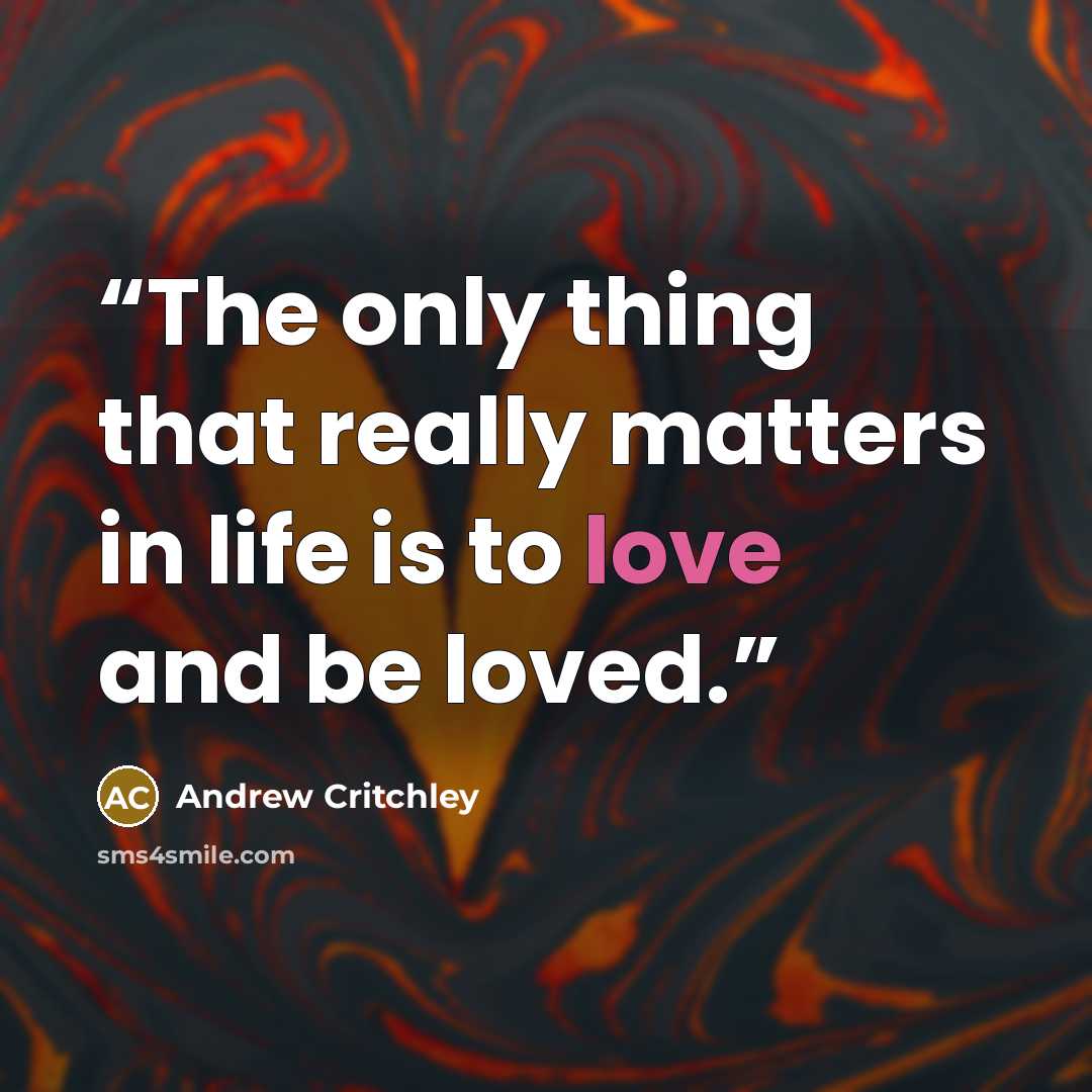 “The only thing that really matters in life is to love and be loved.” quote by Andrew Critchley
