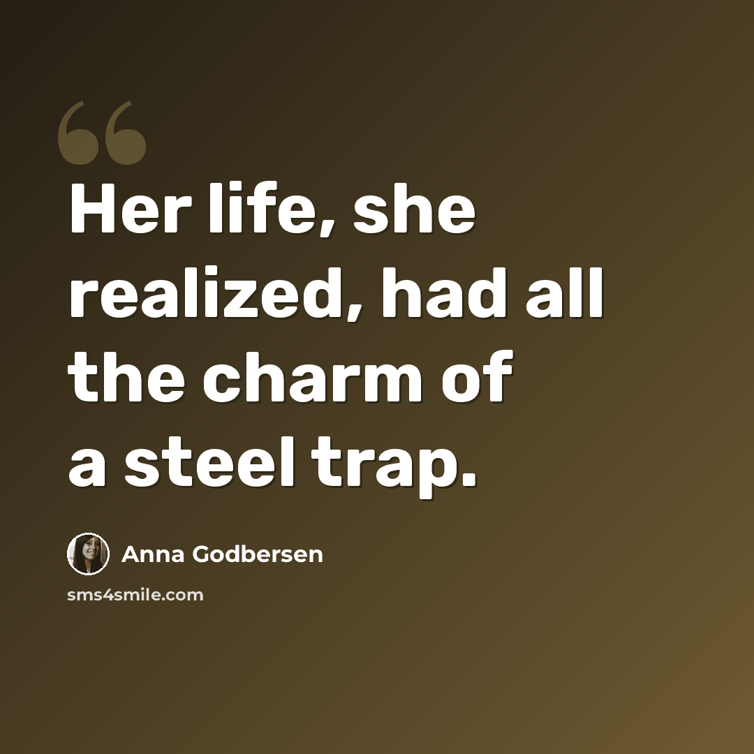 “Her life, she realized, had all the charm of a steel trap.” quote by Anna Godbersen