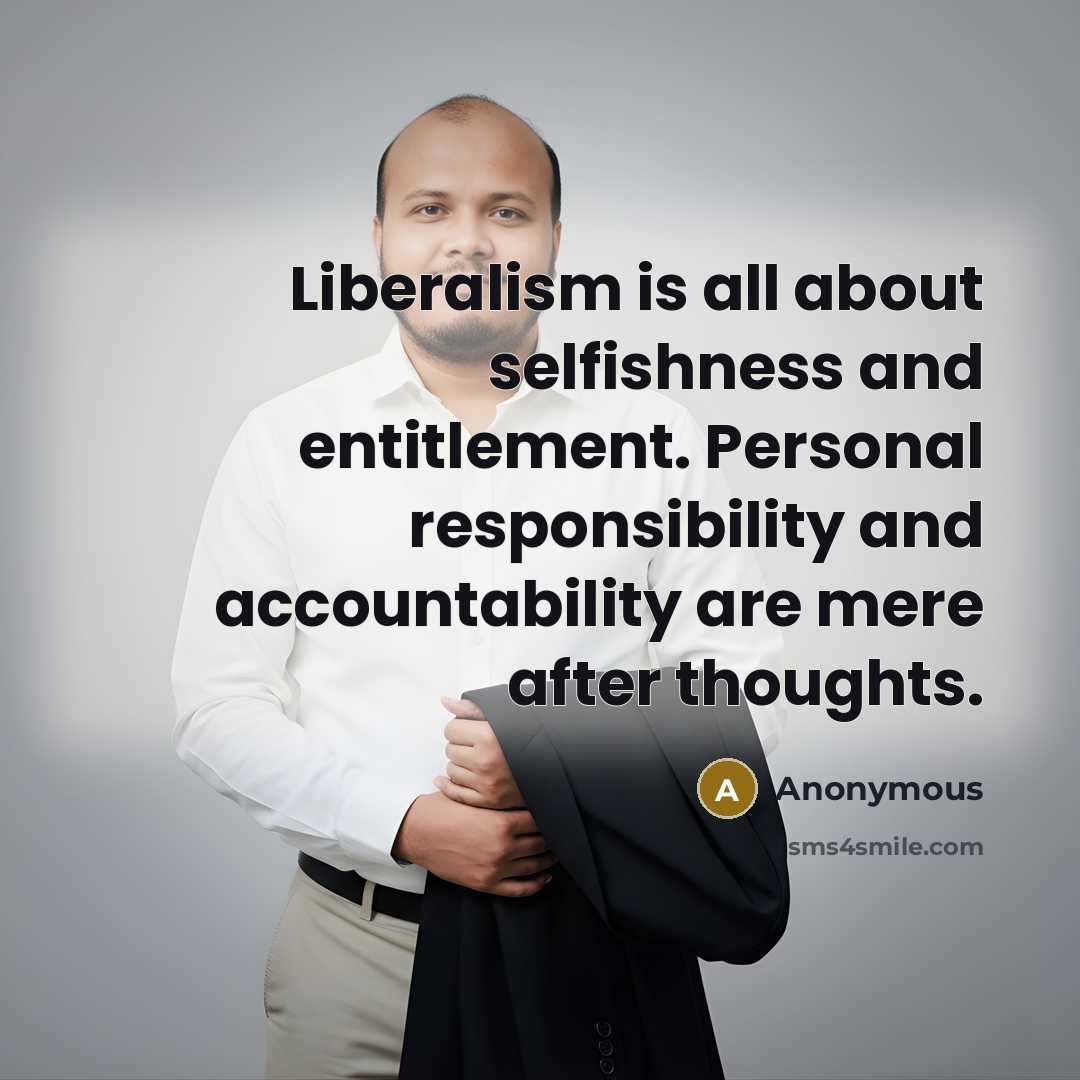 “Liberalism is all about selfishness and entitlement. Personal responsibility and accountability are mere after thoughts.” quote by Anonymous