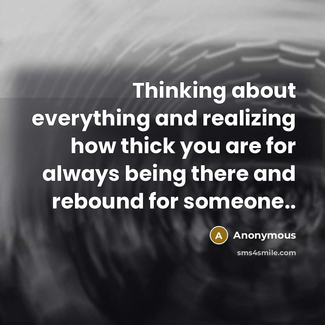 “Thinking about everything and realizing how thick you are for always being there and rebound for someone..” quote by Anonymous