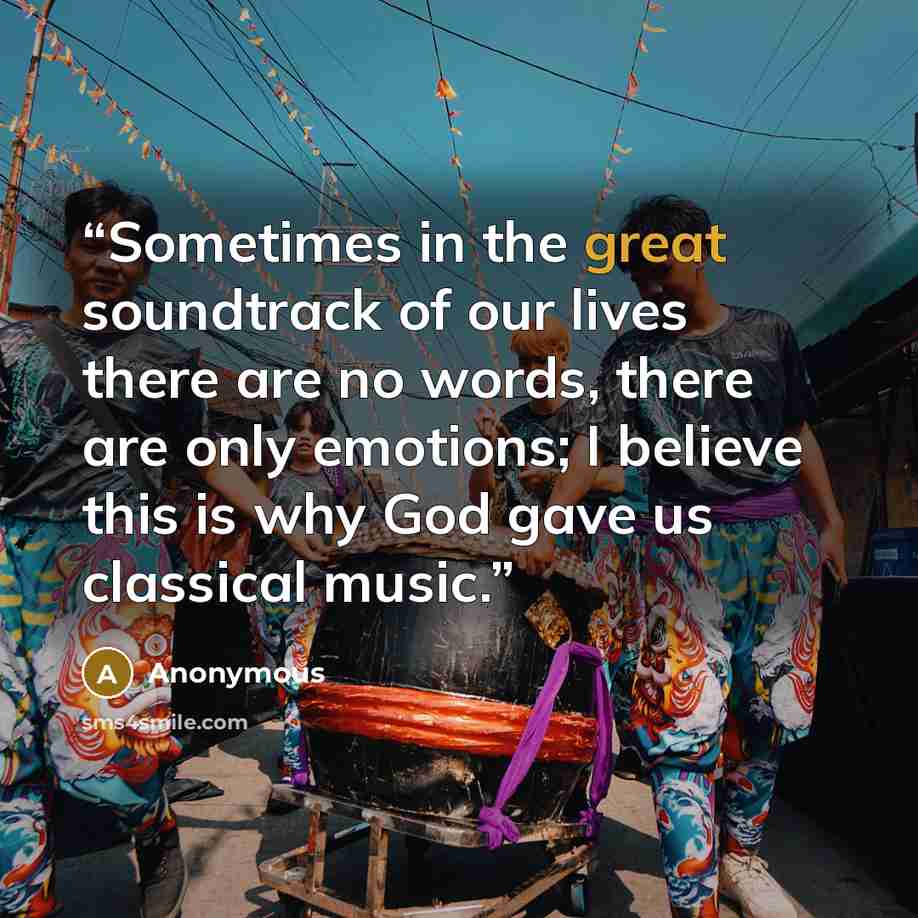 “Sometimes in the great soundtrack of our lives there are no words, there are only emotions; I believe this is why God gave us classical music.” quote by Anonymous