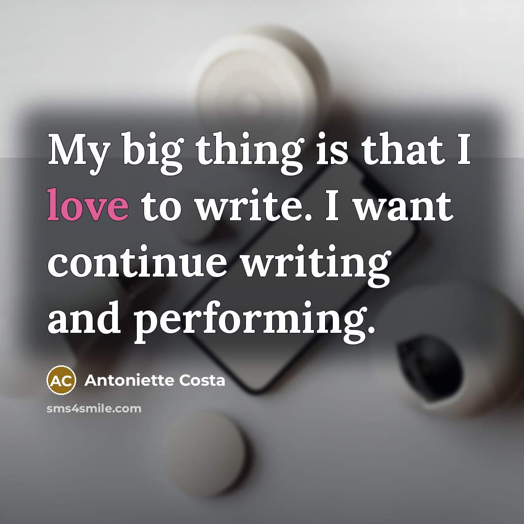 “My big thing is that I love to write. I want continue writing and performing.” quote by Antoniette Costa