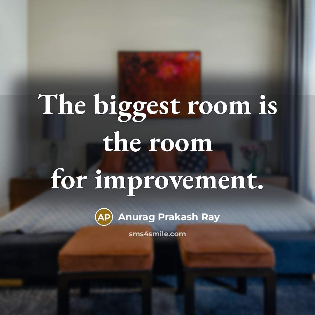 “The biggest room is the room for improvement.” quote by Anurag Prakash Ray