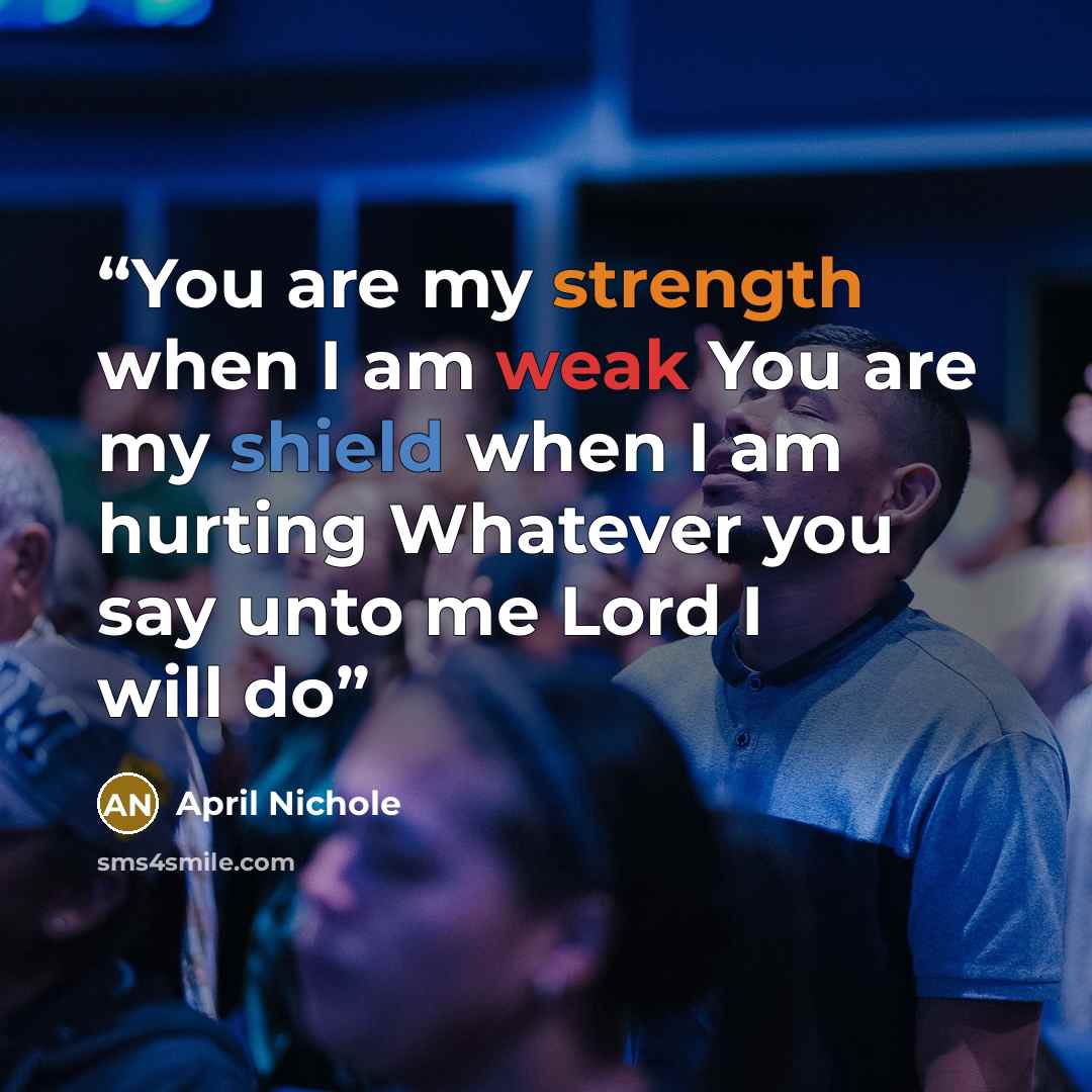“You are my strength when I am weak You are my shield when I am hurting Whatever you say unto me Lord I will do” quote by April Nichole