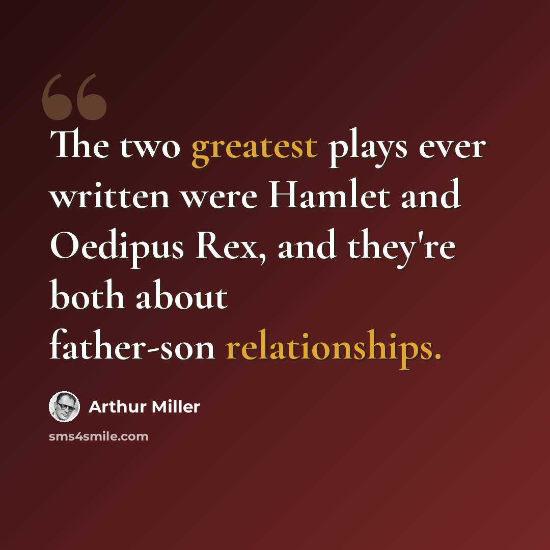 “The two greatest plays ever written were Hamlet and Oedipus Rex, and they're both about father-son relationships.” quote by Arthur Miller