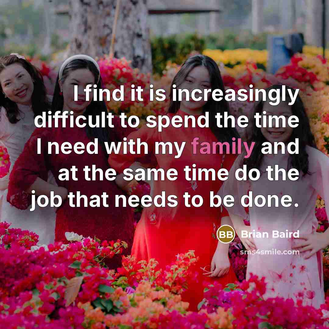 “I find it is increasingly difficult to spend the time I need with my family and at the same time do the job that needs to be done.” quote by Brian Baird