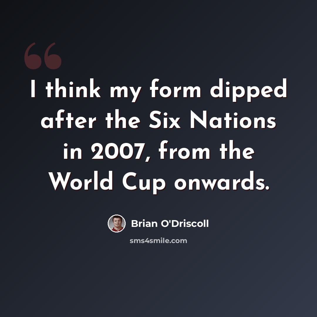 “I think my form dipped after the Six Nations in 2007, from the World Cup onwards.” quote by Brian O'Driscoll