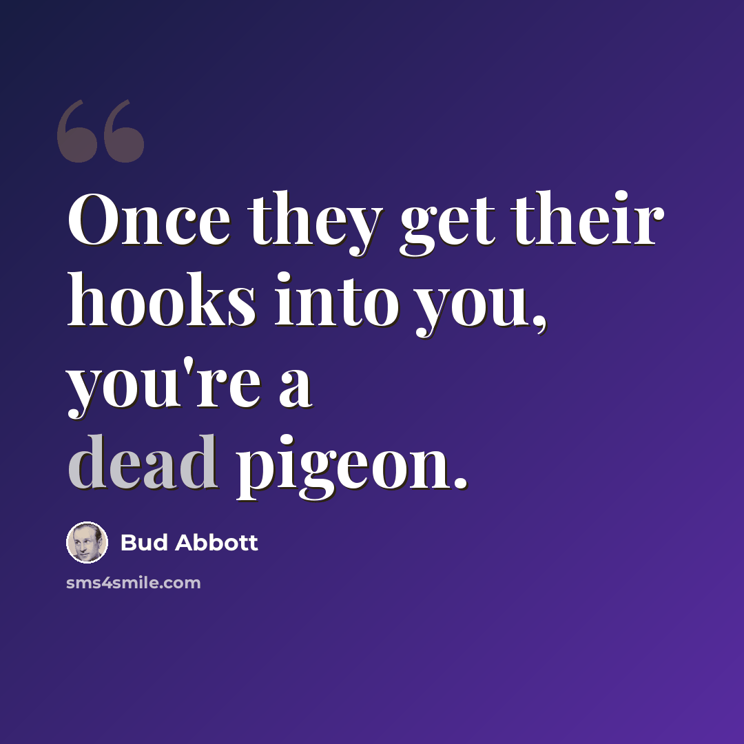 “Once they get their hooks into you, you're a dead pigeon.” quote by Bud Abbott
