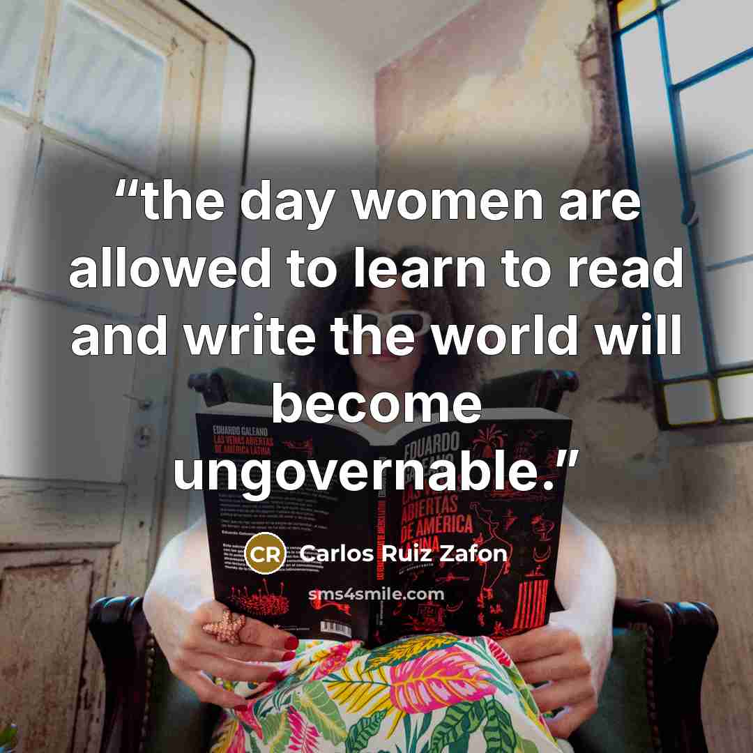 “the day women are allowed to learn to read and write the world will become ungovernable.” quote by Carlos Ruiz Zafón