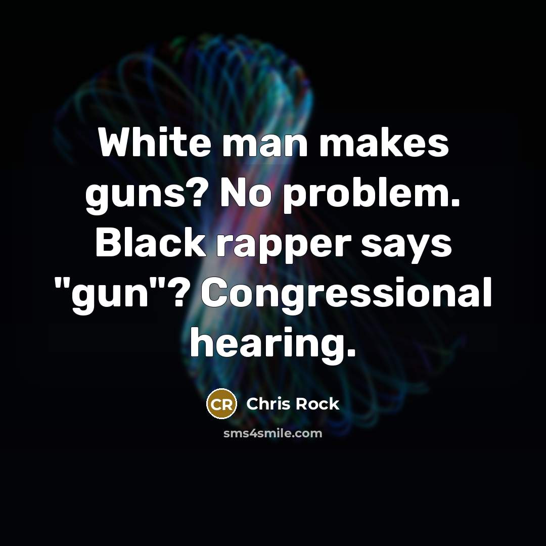 “White man makes guns? No problem. Black rapper says "gun"? Congressional hearing.” quote by Chris Rock