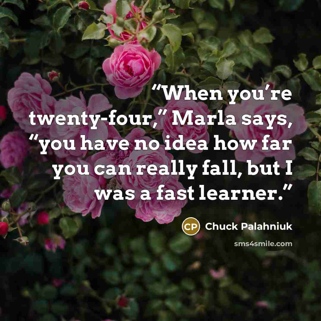 “When you’re twenty-four,” Marla says, “you have no idea how far you can really fall, but I was a fast learner.” quote by Chuck Palahniuk