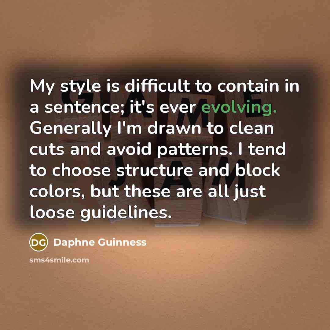 “My style is difficult to contain in a sentence; it's ever evolving. Generally I'm drawn to clean cuts and avoid patterns. I tend to choose structure and block colors, but these are all just loose guidelines.” quote by Daphne Guinness