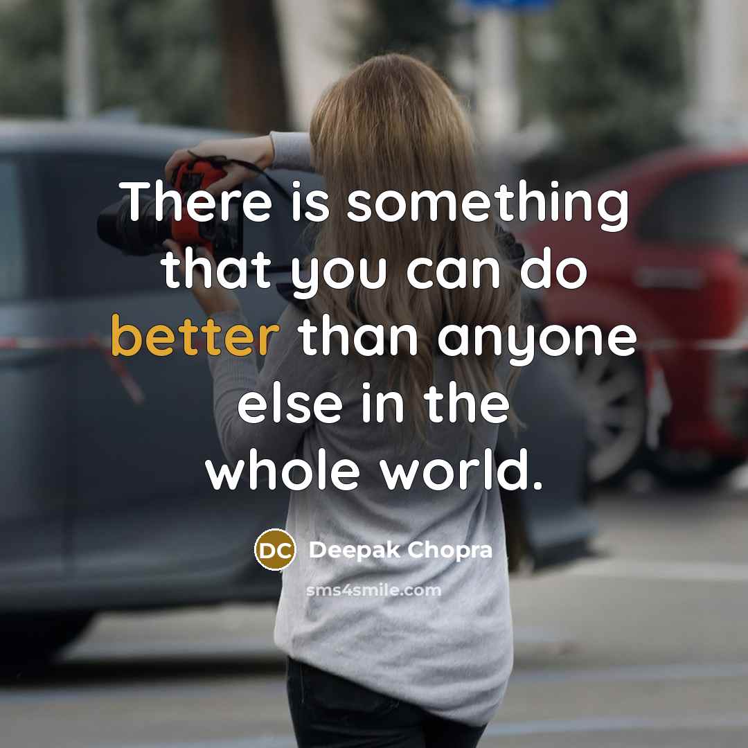 “There is something that you can do better than anyone else in the whole world.” quote by Deepak Chopra