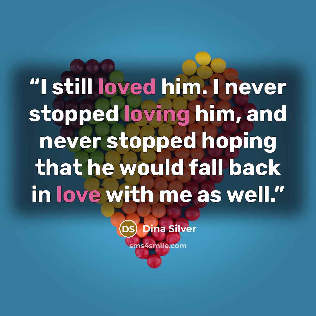 “I still loved him. I never stopped loving him, and never stopped hoping that he would fall back in love with me as well.” quote by Dina Silver