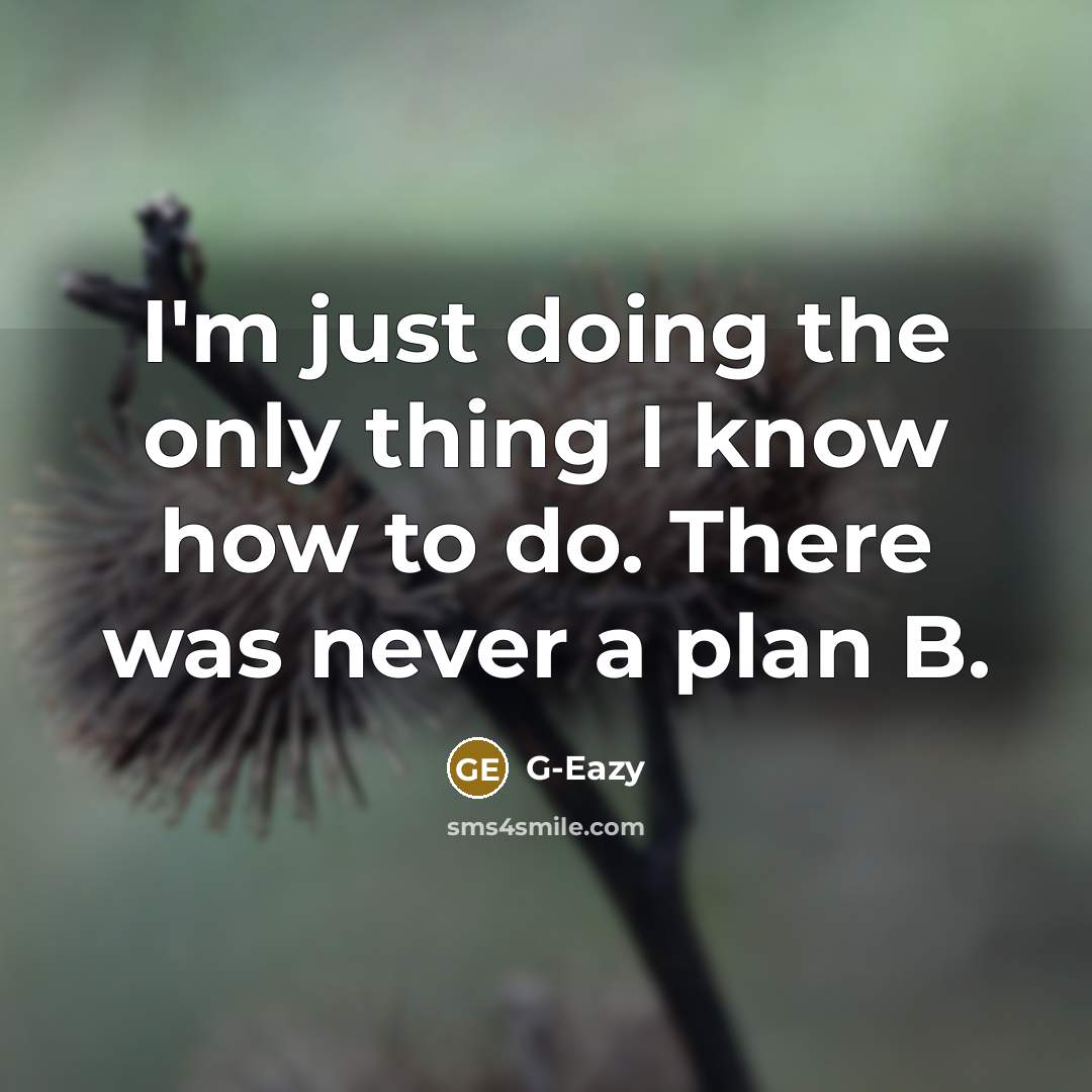 “I'm just doing the only thing I know how to do. There was never a plan B.” quote by G-Eazy