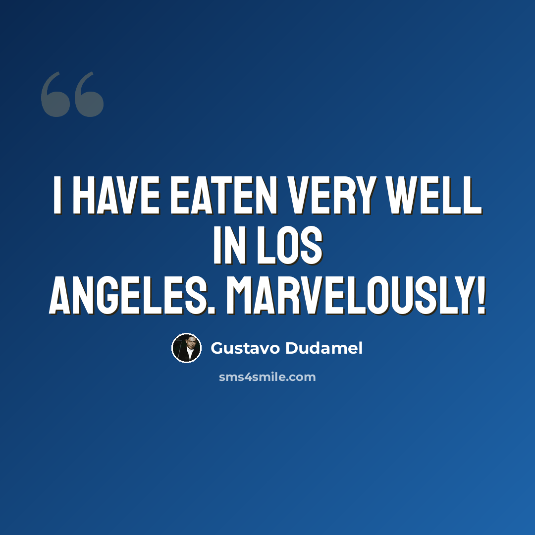 “I have eaten very well in Los Angeles. Marvelously!” quote by Gustavo Dudamel