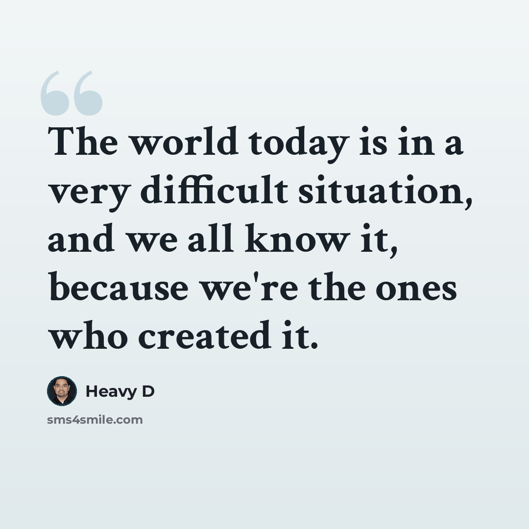 “The world today is in a very difficult situation, and we all know it, because we're the ones who created it.” quote by Heavy D