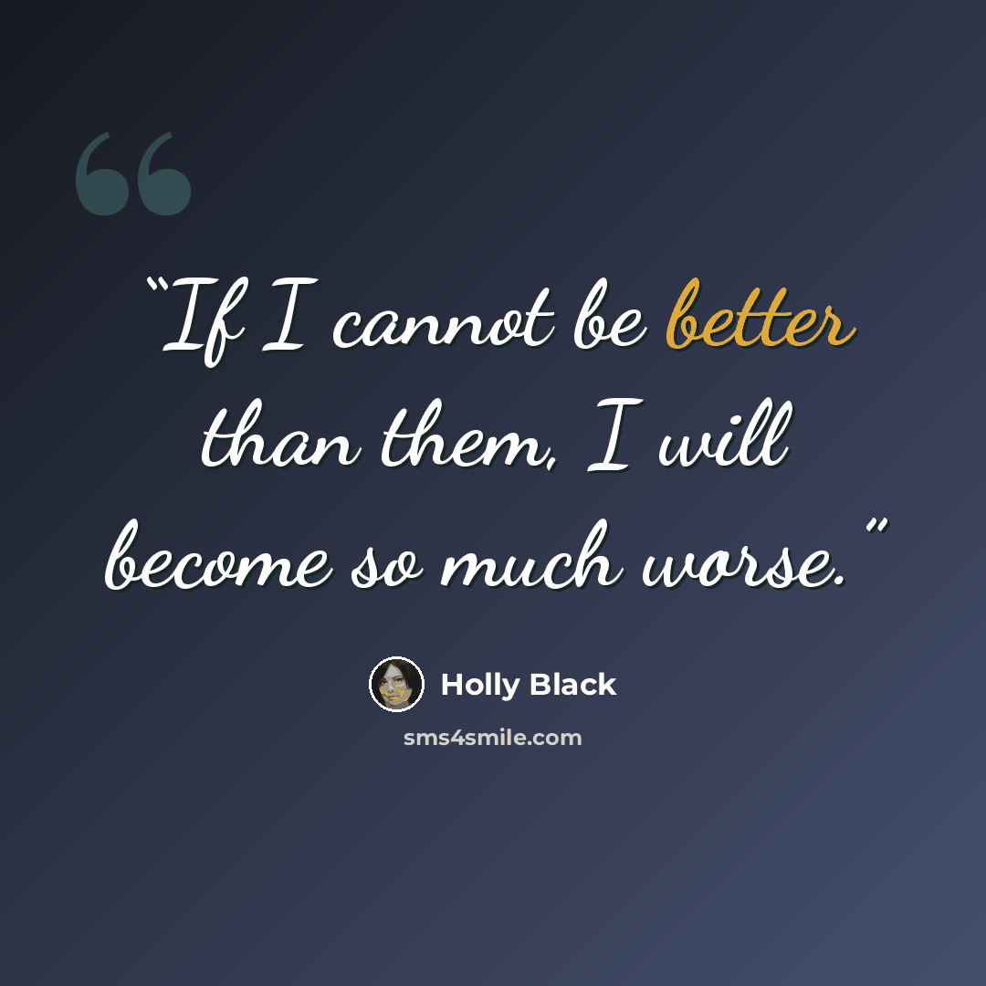 “If I cannot be better than them, I will become so much worse.” quote by Holly Black