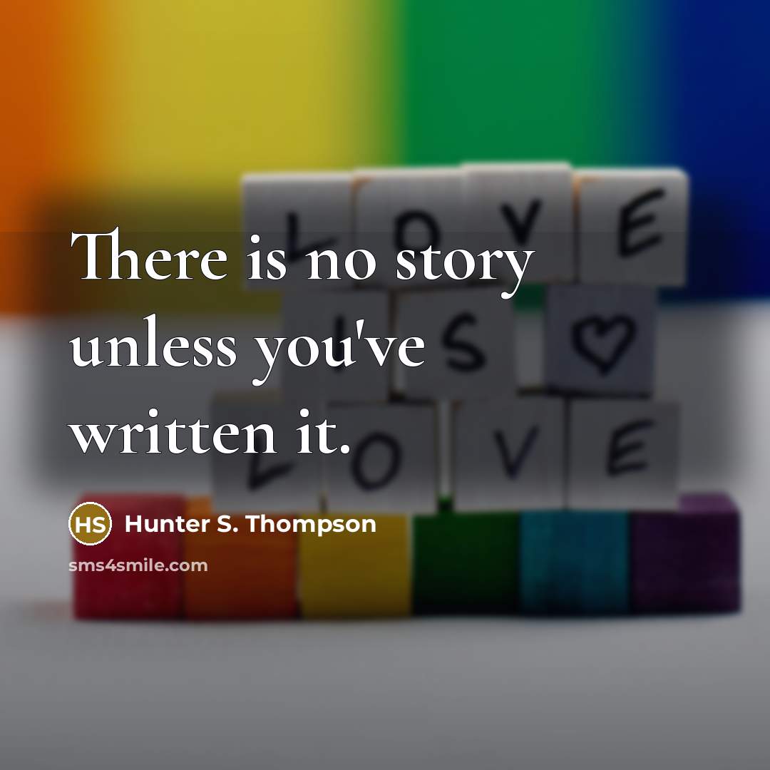 “There is no story unless you've written it.” quote by Hunter S. Thompson