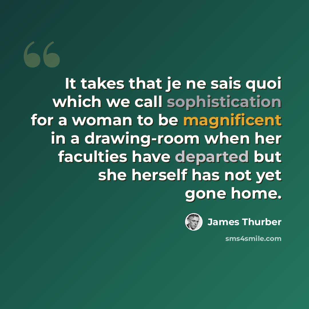 “It takes that je ne sais quoi which we call sophistication for a woman to be magnificent in a drawing-room when her faculties have departed but she herself has not yet gone home.” quote by James Thurber