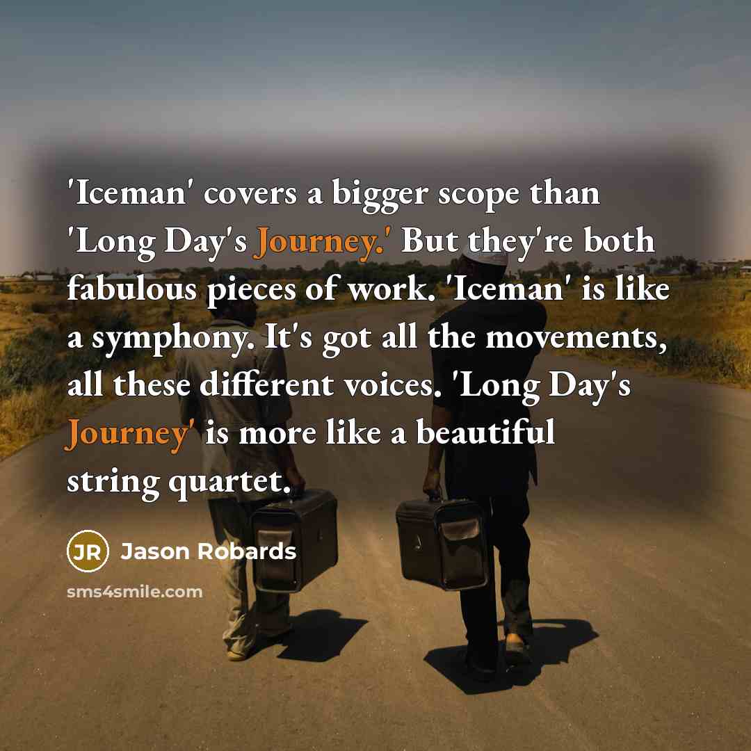 “'Iceman' covers a bigger scope than 'Long Day's Journey.' But they're both fabulous pieces of work. 'Iceman' is like a symphony. It's got all the movements, all these different voices. 'Long Day's Journey' is more like a beautiful string quartet.” quote by Jason Robards