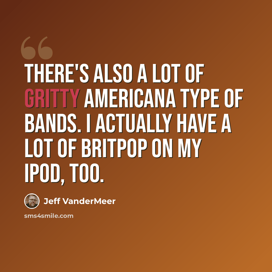 “There's also a lot of gritty Americana type of bands. I actually have a lot of Britpop on my iPod, too.” quote by Jeff VanderMeer