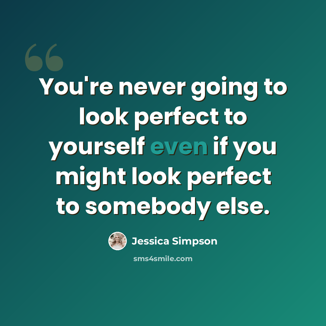 “You're never going to look perfect to yourself even if you might look perfect to somebody else.” quote by Jessica Simpson