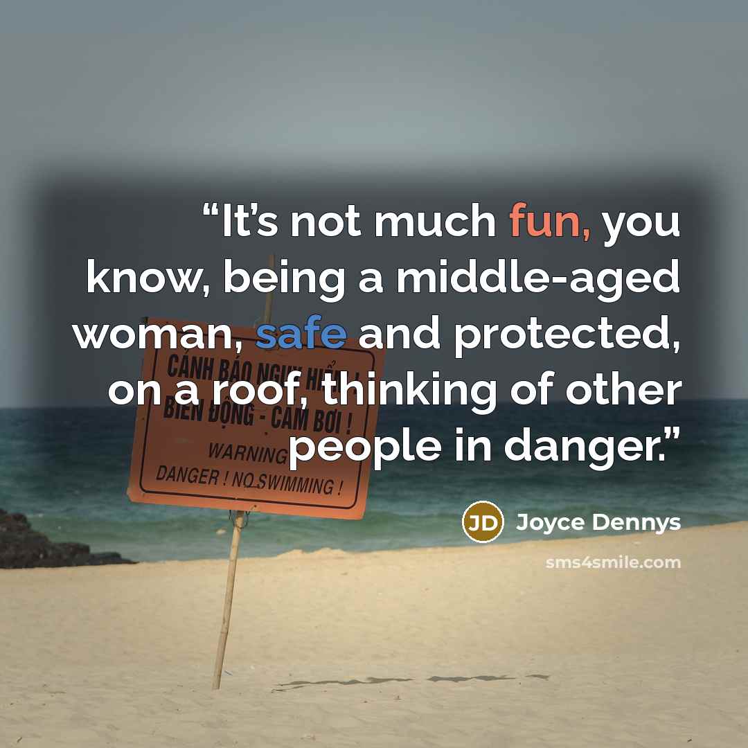 “It’s not much fun, you know, being a middle-aged woman, safe and protected, on a roof, thinking of other people in danger.” quote by Joyce Dennys