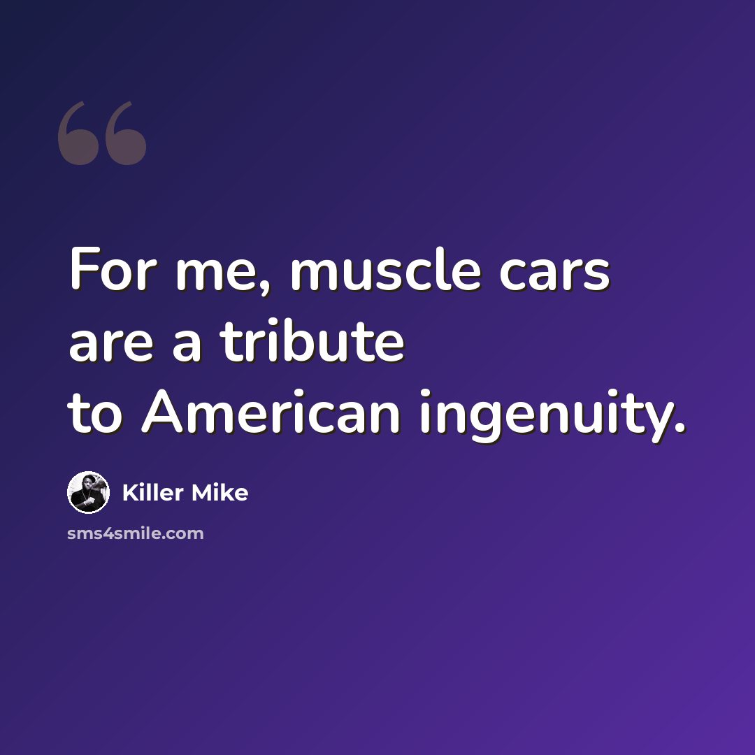 “For me, muscle cars are a tribute to American ingenuity.” quote by Killer Mike