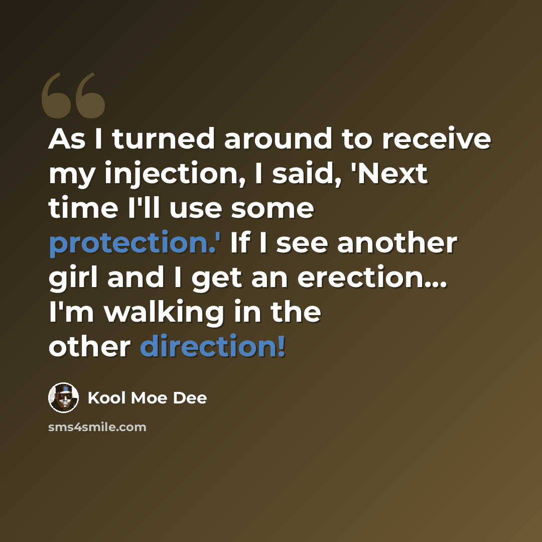 “As I turned around to receive my injection, I said, 'Next time I'll use some protection.' If I see another girl and I get an erection... I'm walking in the other direction!” quote by Kool Moe Dee