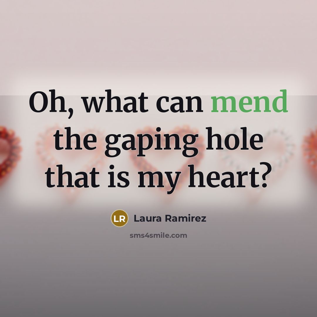 “Oh, what can mend the gaping hole that is my heart?” quote by Laura Ramirez