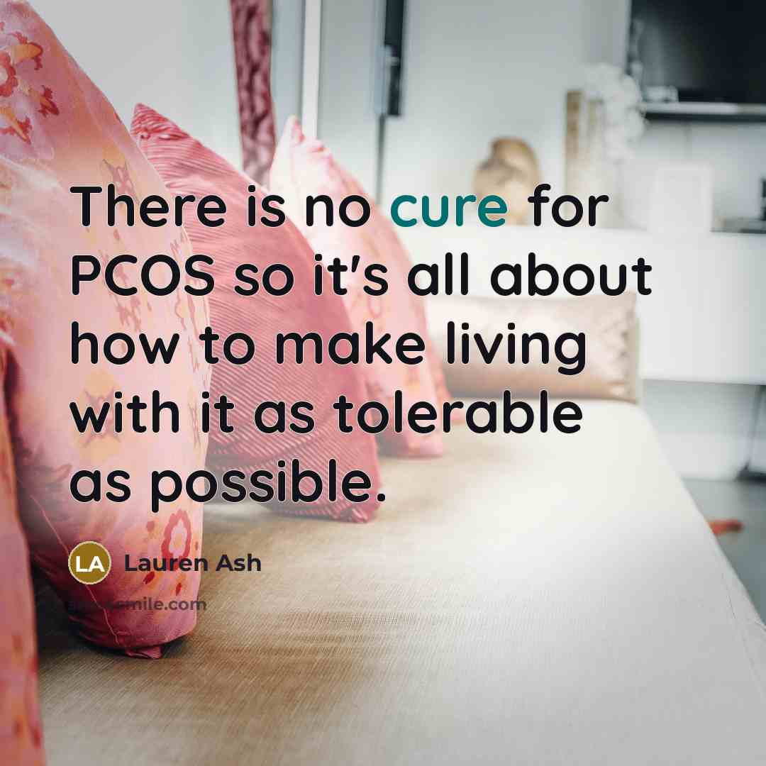 “There is no cure for PCOS so it's all about how to make living with it as tolerable as possible.” quote by Lauren Ash