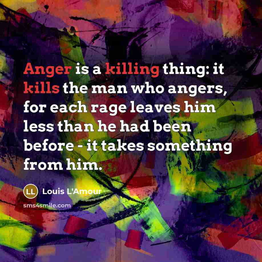 “Anger is a killing thing: it kills the man who angers, for each rage leaves him less than he had been before - it takes something from him.” quote by Louis L'Amour