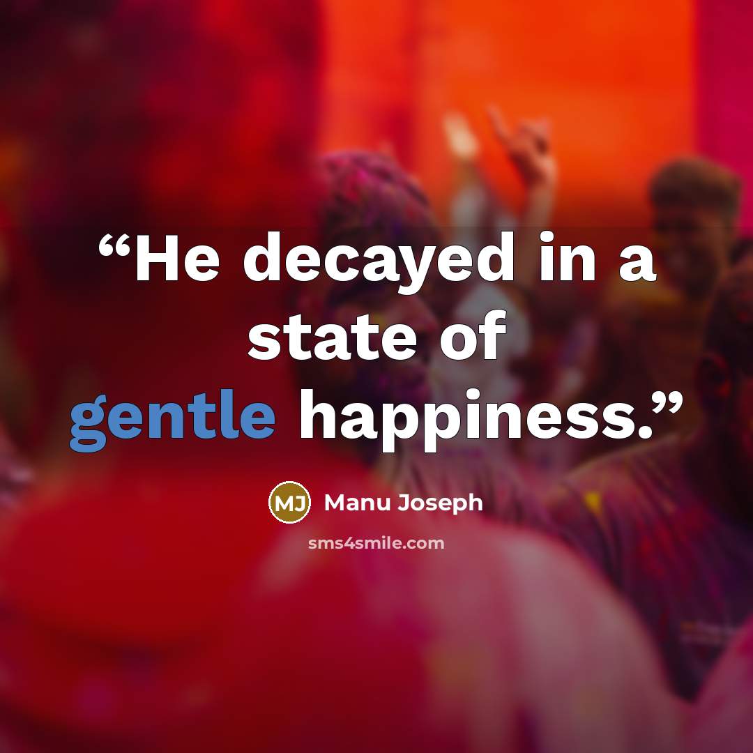 “He decayed in a state of gentle happiness.” quote by Manu Joseph