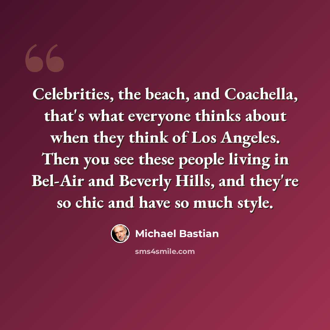“Celebrities, the beach, and Coachella, that's what everyone thinks about when they think of Los Angeles. Then you see these people living in Bel-Air and Beverly Hills, and they're so chic and have so much style.” quote by Michael Bastian