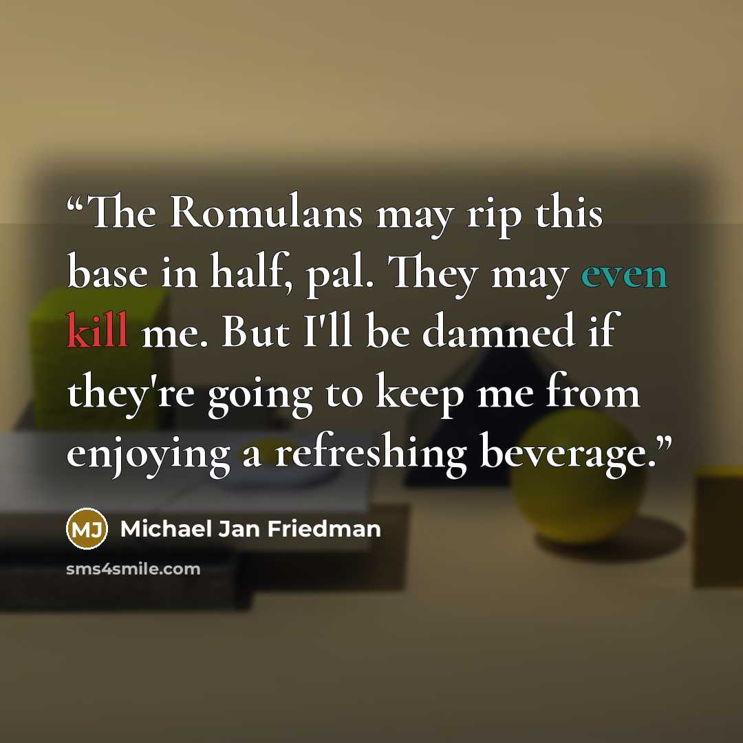 “The Romulans may rip this base in half, pal. They may even kill me. But I'll be damned if they're going to keep me from enjoying a refreshing beverage.” quote by Michael Jan Friedman
