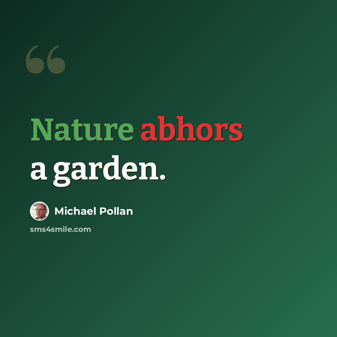 “Nature abhors a garden.” quote by Michael Pollan