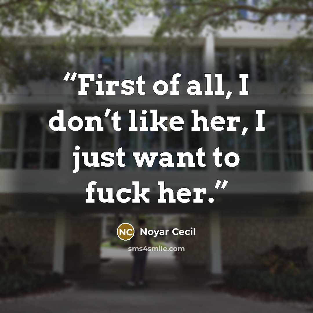 “First of all, I don’t like her, I just want to fuck her.” quote by Noyar Cecil