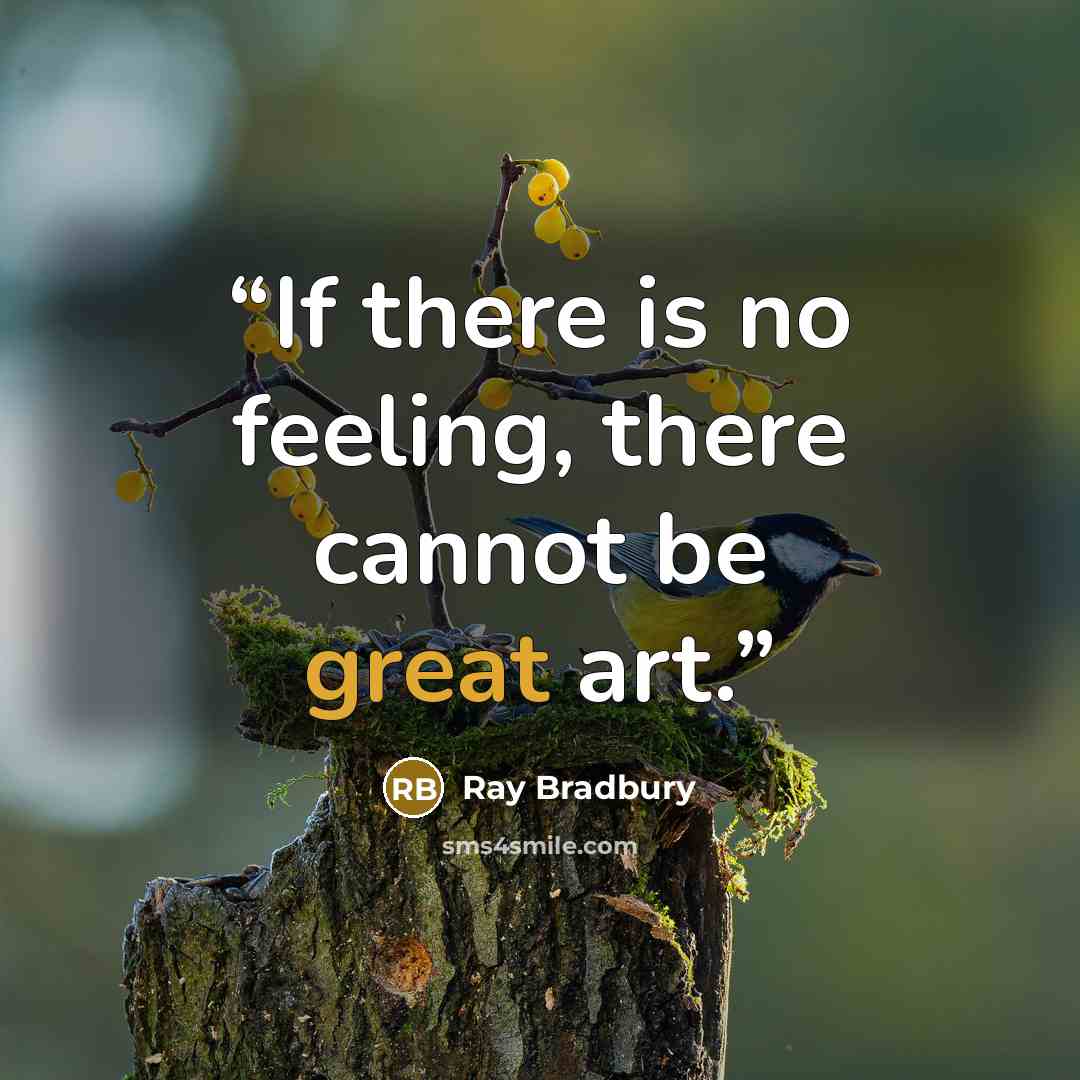 “If there is no feeling, there cannot be great art.” quote by Ray Bradbury