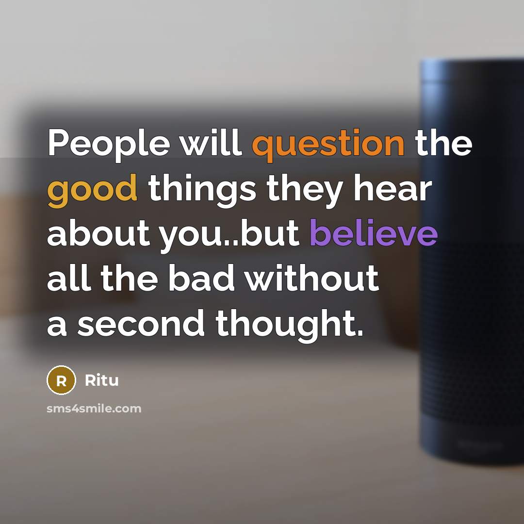 “People will question the good things they hear about you..but believe all the bad without a second thought.” quote by Ritu