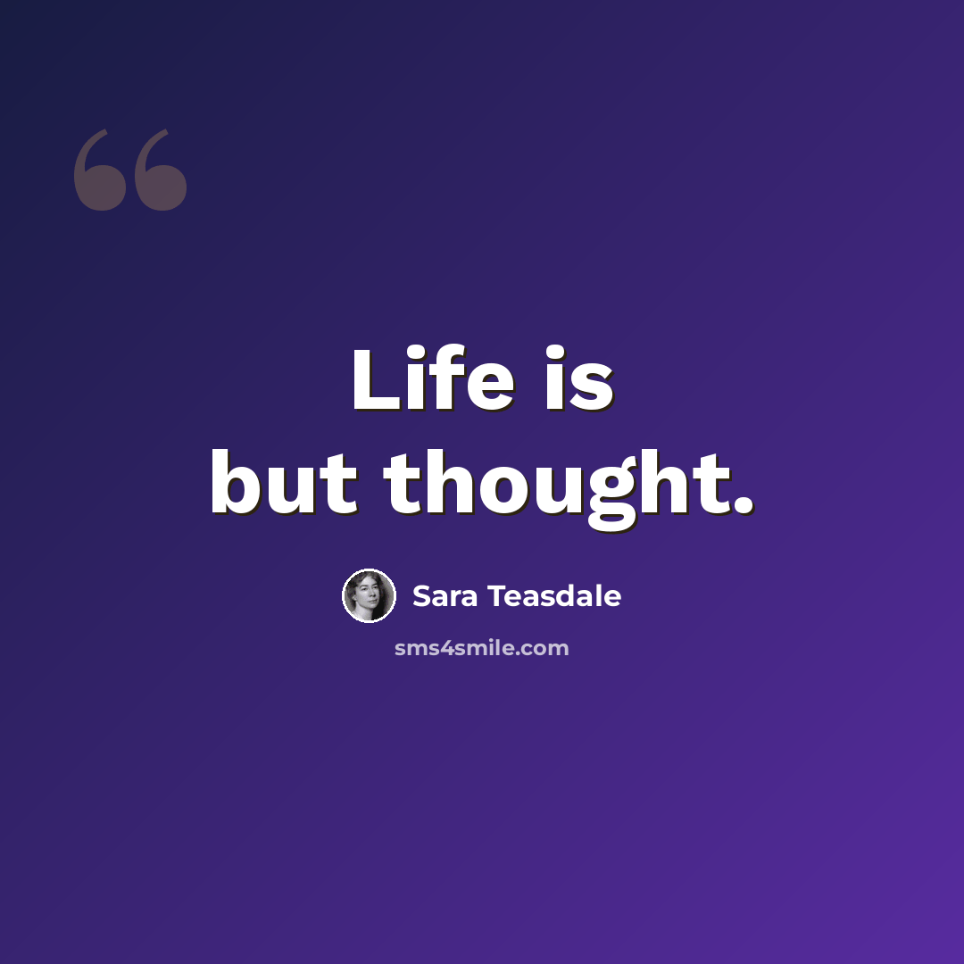 “Life is but thought.” quote by Sara Teasdale