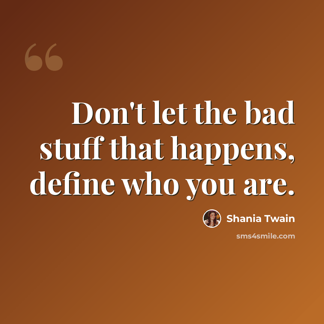 “Don't let the bad stuff that happens, define who you are.” quote by Shania Twain