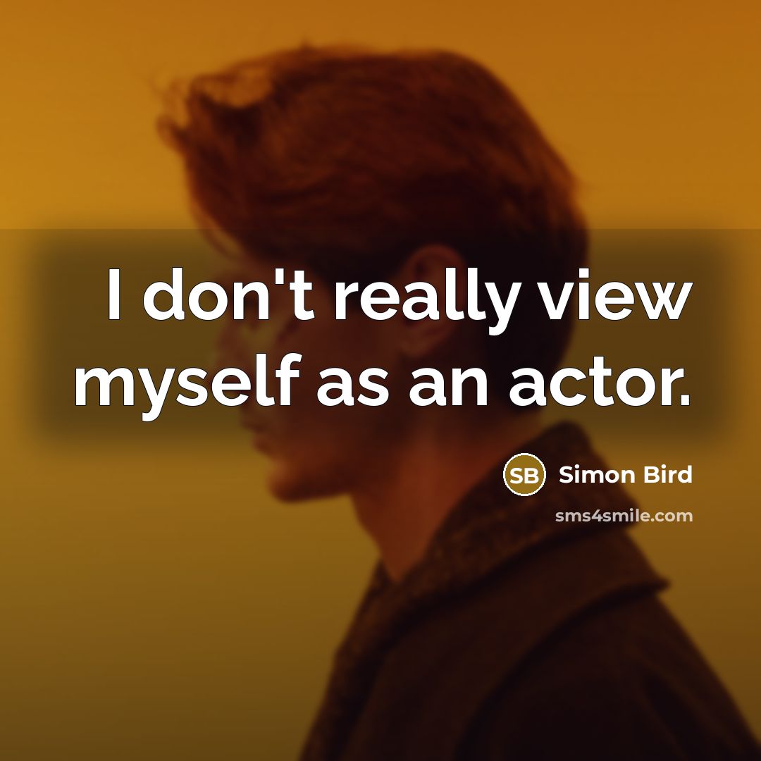 “I don't really view myself as an actor.” quote by Simon Bird