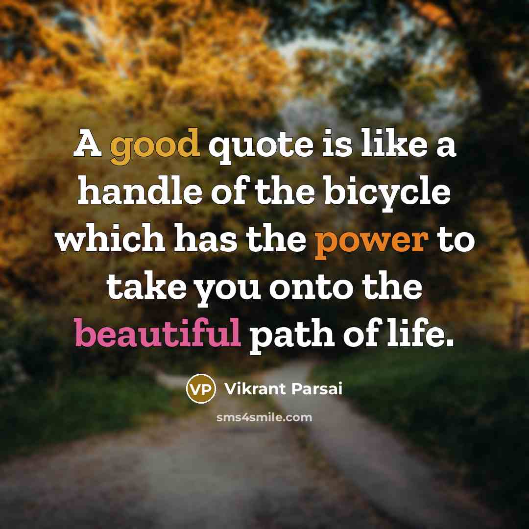 “A good quote is like a handle of the bicycle which has the power to take you onto the beautiful path of life.” quote by Vikrant Parsai