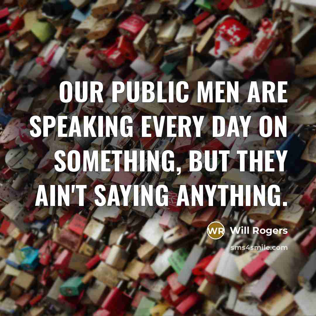 “Our public men are speaking every day on something, but they ain't saying anything.” quote by Will Rogers