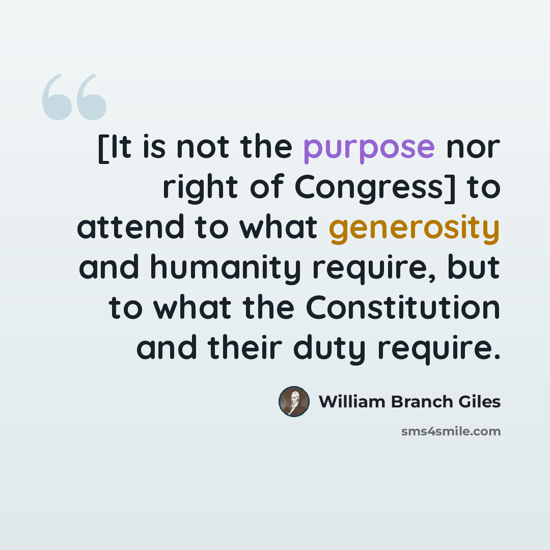 “[It is not the purpose nor right of Congress] to attend to what generosity and humanity require, but to what the Constitution and their duty require.” quote by William Branch Giles